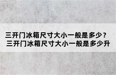 三开门冰箱尺寸大小一般是多少？ 三开门冰箱尺寸大小一般是多少升